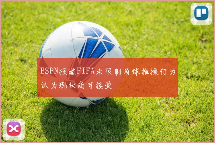 ESPN报道FIFA未限制角球推搡行为认为现状尚可接受
