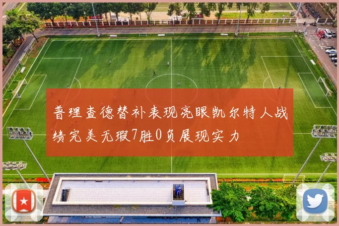 普理查德替补表现亮眼凯尔特人战绩完美无瑕7胜0负展现实力