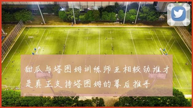 甜瓜与塔图姆训练师互相较劲谁才是真正支持塔图姆的幕后推手