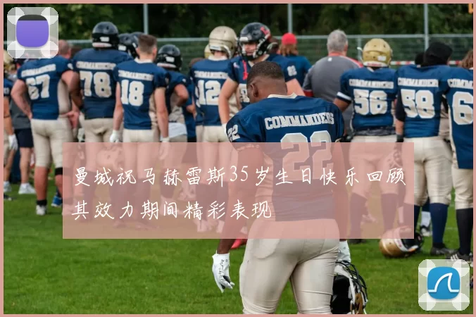 曼城祝马赫雷斯35岁生日快乐回顾其效力期间精彩表现