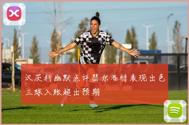 汉茨科幽默点评瑟尔洛特表现出色三球入账超出预期