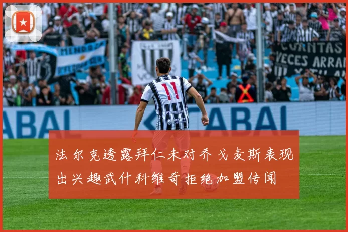 法尔克透露拜仁未对乔戈麦斯表现出兴趣武什科维奇拒绝加盟传闻