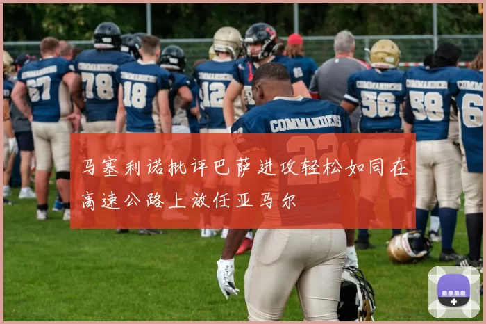 马塞利诺批评巴萨进攻轻松如同在高速公路上放任亚马尔