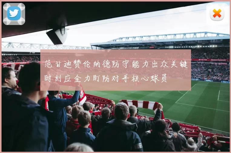 范甘迪赞伦纳德防守能力出众关键时刻应全力盯防对手核心球员