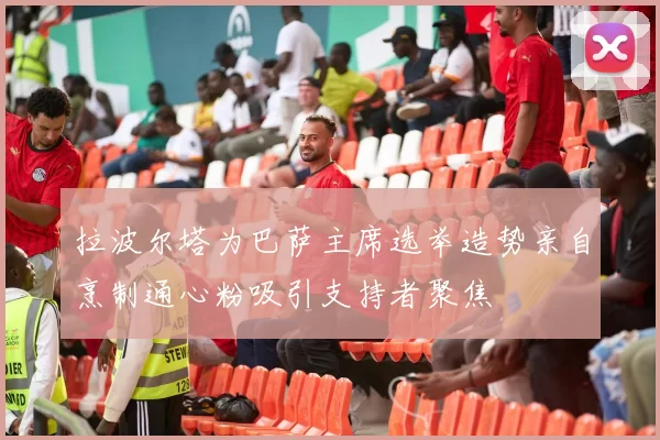 拉波尔塔为巴萨主席选举造势亲自烹制通心粉吸引支持者聚焦